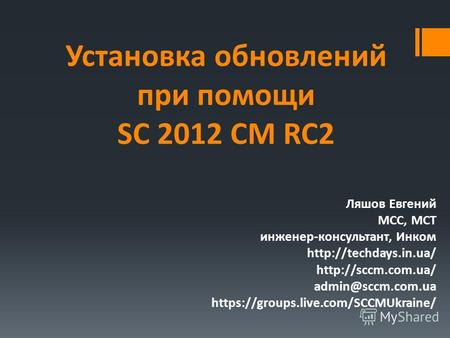Установка обновлений при помощи SC 2012 CM RC2 Ляшов Евгений MCC, MCT инженер-консультант, Инком   admin@sccm.com.ua.