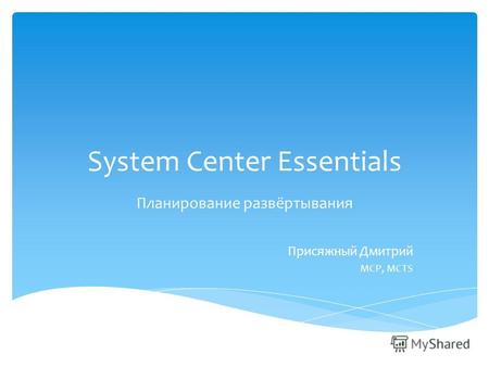 System Center Essentials Планирование развёртывания Присяжный Дмитрий MCP, MCTS.
