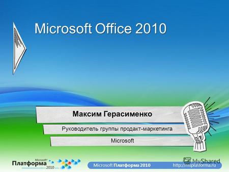 Платформа 2010 Microsoft Office 2010 Microsoft Максим Герасименко Руководитель группы продакт-маркетинга.