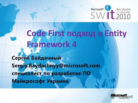 Code First подход в Entity Framework 4 Сергей Байдачный Sergiy.Baydachnyy@microsoft.com специалист по разработке ПО Майкрософт Украина.