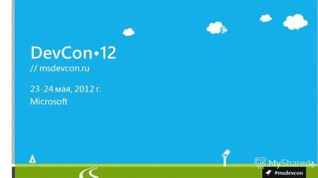 DevCon12 // msdevcon.ru #msdevcon 23-24 мая, 2012 г. Microsoft.