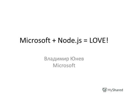 Microsoft + Node.js = LOVE! Владимир Юнев Microsoft.