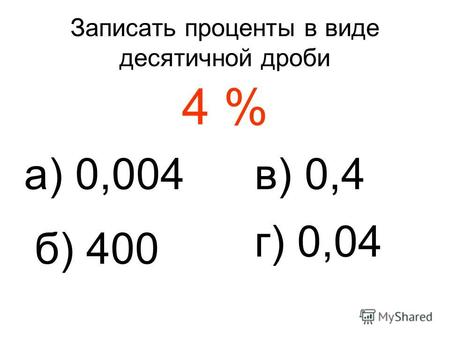 Записать проценты в виде десятичной дроби 4 % а) 0,004 б) 400 в) 0,4 г) 0,04.