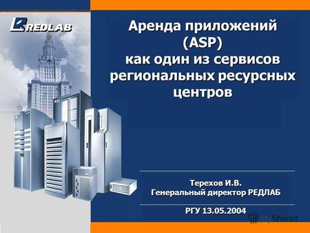 Аренда приложений (ASP) как один из сервисов региональных ресурсных центров Терехов И.В. Генеральный директор РЕДЛАБ РГУ 13.05.2004.