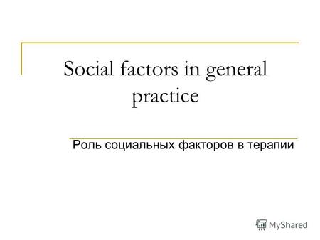 Social factors in general practice Роль социальных факторов в терапии.
