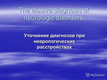 The elusive diagnosis of neurologic disorders Уточнение диагнозов при неврологических расстройствах.