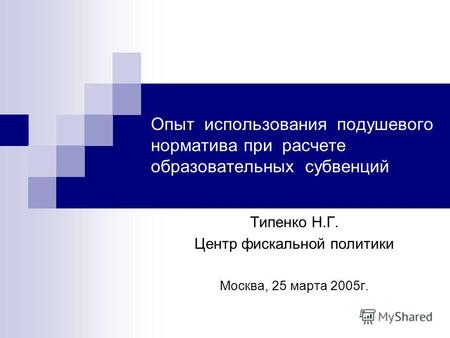 Опыт использования подушевого норматива при расчете образовательных субвенций Типенко Н.Г. Центр фискальной политики Москва, 25 марта 2005г.