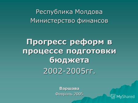 Республика Молдова Министерство финансов Прогресс реформ в процессе подготовки бюджета 2002-2005гг.Варшава Февраль 2005.