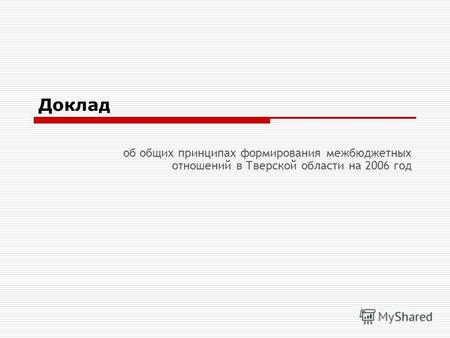 Доклад об общих принципах формирования межбюджетных отношений в Тверской области на 2006 год.