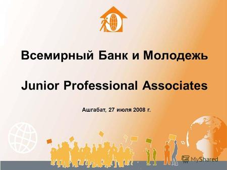 Всемирный Банк и Молодежь Junior Professional Associates Ашгабат, 27 июля 2008 г.