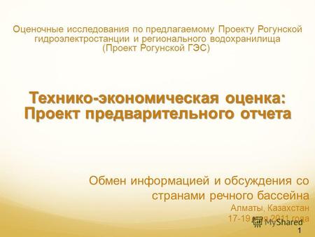 Обмен информацией и обсуждения со странами речного бассейна Алматы, Казахстан 17-19 мая 2011 года Оценочные исследования по предлагаемому Проекту Рогунской.