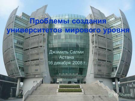 Проблемы создания университетов мирового уровня Джамиль Салми Астана 16 декабря 2008 г.
