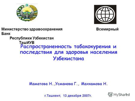 1 Распространенность табакокурения и последствия для здоровья населения Узбекистана Министерство здравоохранения Всемирный Банк Республики Узбекистан ТашИУВ.