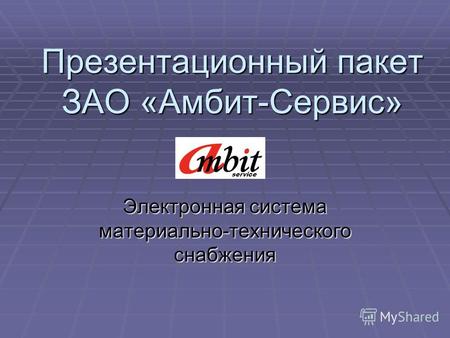 Презентационный пакет ЗАО «Амбит-Сервис» Электронная система материально-технического снабжения service.