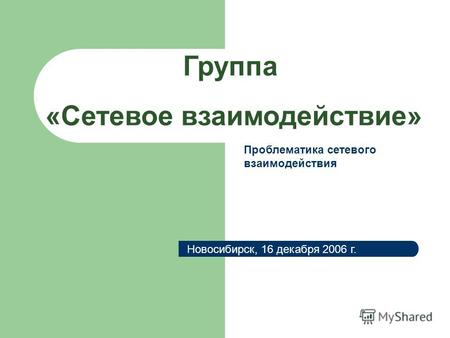 Группа «Сетевое взаимодействие» Новосибирск, 16 декабря 2006 г. Проблематика сетевого взаимодействия.