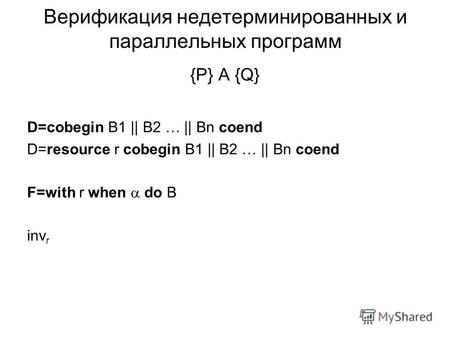 Верификация недетерминированных и параллельных программ {P} A {Q} D=cobegin B1 || B2 … || Bn coend D=resource r cobegin B1 || B2 … || Bn coend F=with r.