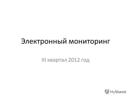 Электронный мониторинг III квартал 2012 год. kpmo.ru.