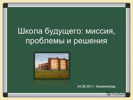 Школа будущего: миссия, проблемы и решения 24.08.2011, Калининград.