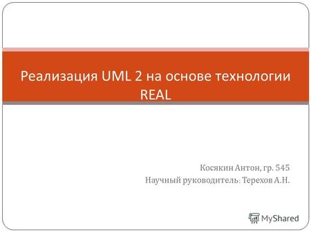 Косякин Антон, гр. 545 Научный руководитель : Терехов А.Н. Реализация UML 2 на основе технологии REAL.