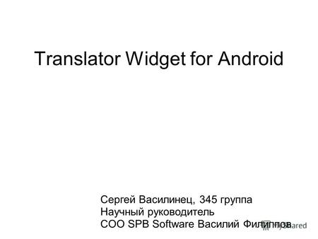 Translator Widget for Android Сергей Василинец, 345 группа Научный руководитель COO SPB Software Василий Филиппов.
