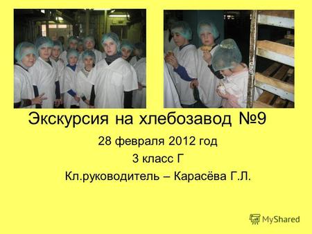 Экскурсия на хлебозавод 9 28 февраля 2012 год 3 класс Г Кл.руководитель – Карасёва Г.Л.