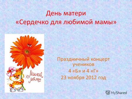День матери «Сердечко для любимой мамы» Праздничный концерт учеников 4 «Б» и 4 «Г» 23 ноября 2012 год.