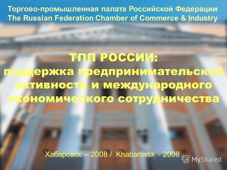ТПП РОССИИ: поддержка предпринимательской активности и международного экономического сотрудничества Хабаровск – 2008 / Khabarovsk - 2008 Торгово-промышленная.