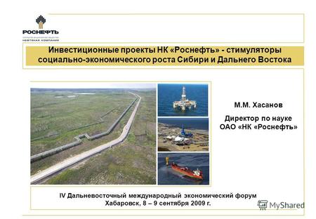 Инвестиционные проекты НК «Роснефть» - стимуляторы социально-экономического роста Сибири и Дальнего Востока IV Дальневосточный международный экономический.