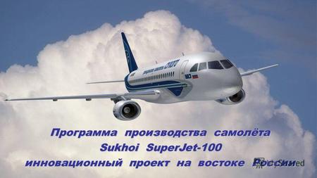 Программа производства самолёта Sukhoi SuperJet-100 инновационный проект на востоке России.
