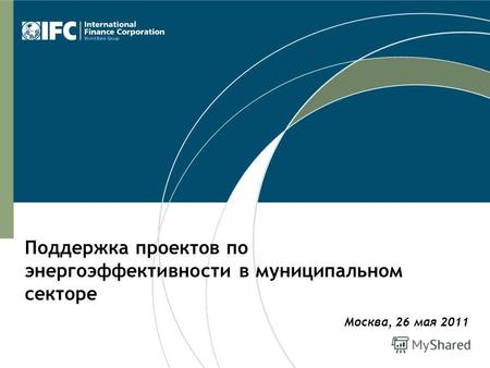 Москва, 26 мая 2011 Поддержка проектов по энергоэффективности в муниципальном секторе.