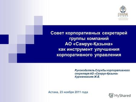 Совет корпоративных секретарей группы компаний АО «Самрук-Қазына» как инструмент улучшения корпоративного управления Астана, 23 ноября 2011 года Руководитель.