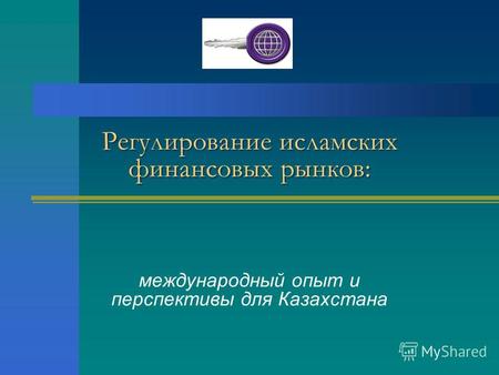 Регулирование исламских финансовых рынков: международный опыт и перспективы для Казахстана.