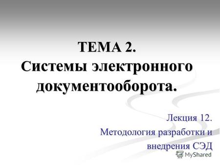 ТЕМА 2. С истемы электронного документооборота. Лекция 12. Методология разработки и внедрения СЭД.