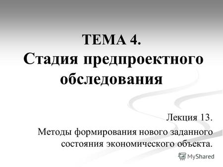 ТЕМА 4. Стадия предпроектного обследования Лекция 13. Методы формирования нового заданного состояния экономического объекта.
