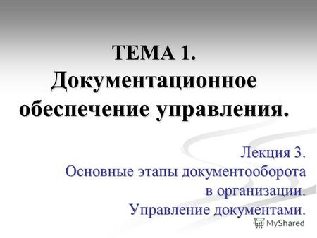 ТЕМА 1. Документационное обеспечение управления. Лекция 3. Основные этапы документооборота в организации. Управление документами.