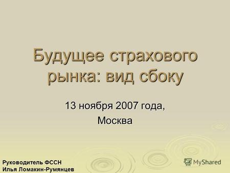 Будущее страхового рынка: вид сбоку 13 ноября 2007 года, Москва Руководитель ФССН Илья Ломакин-Румянцев.