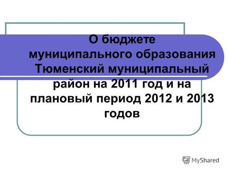 О бюджете муниципального образования Тюменский муниципальный район на 2011 год и на плановый период 2012 и 2013 годов.