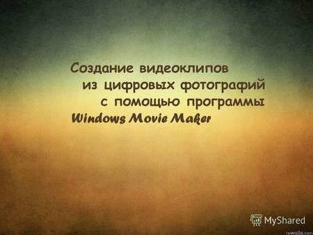 Создание видеоклипов из цифровых фотографий с помощью программы Windows Movie Maker.