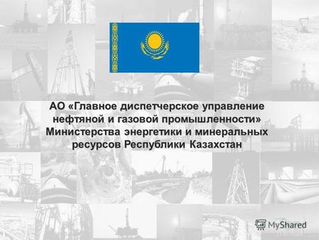 АО «Главное диспетчерское управление нефтяной и газовой промышленности» Министерства энергетики и минеральных ресурсов Республики Казахстан.