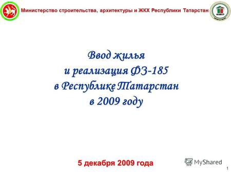 Министерство строительства, архитектуры и ЖКХ Республики Татарстан 1 Ввод жилья и реализация ФЗ-185 в Республике Татарстан в 2009 году 5 декабря 2009 года.