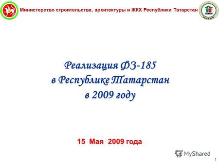 Министерство строительства, архитектуры и ЖКХ Республики Татарстан 1 Реализация ФЗ-185 в Республике Татарстан в 2009 году 15 Мая 2009 года.
