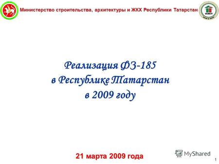 Министерство строительства, архитектуры и ЖКХ Республики Татарстан 1 Реализация ФЗ-185 в Республике Татарстан в 2009 году 21 марта 2009 года.
