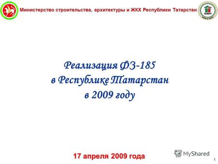Министерство строительства, архитектуры и ЖКХ Республики Татарстан 1 Реализация ФЗ-185 в Республике Татарстан в 2009 году 17 апреля 2009 года.