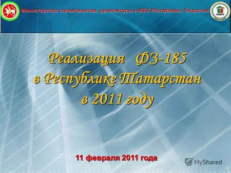 Министерство строительства, архитектуры и ЖКХ Республики Татарстан 1 Реализация ФЗ-185 в Республике Татарстан в 2011 году 11 февраля 2011 года.