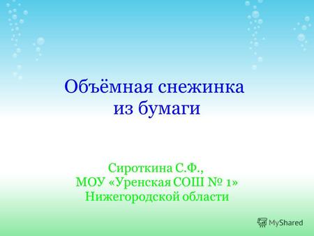 Объёмная снежинка из бумаги Сироткина С.Ф., МОУ «Уренская СОШ 1» Нижегородской области.