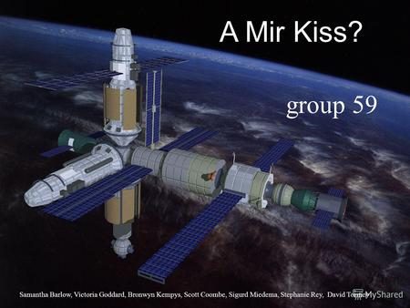 A Mir Kiss? 59 group 59 Samantha Barlow, Victoria Goddard, Bronwyn Kempys, Scott Coombe, Sigurd Miedema, Stephanie Rey, David Tormey.