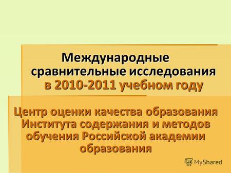 Международные сравнительные исследования в 2010-2011 учебном году Центр оценки качества образования Института содержания и методов обучения Российской.