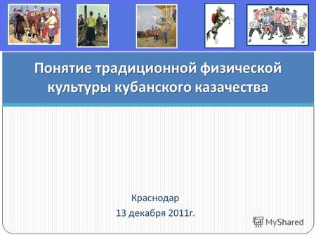 Краснодар 13 декабря 2011г. Понятие традиционной физической культуры кубанского казачества.