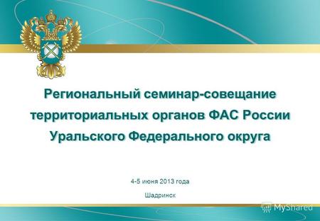 Региональный семинар-совещание территориальных органов ФАС России Уральского Федерального округа Шадринск 4-5 июня 2013 года.