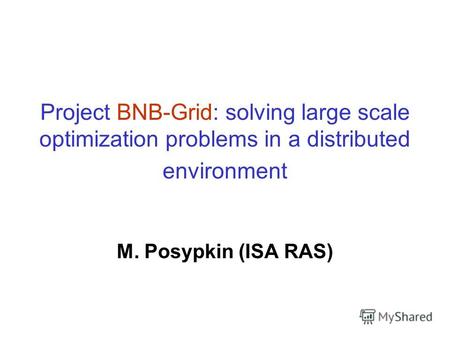 Project BNB-Grid: solving large scale optimization problems in a distributed environment M. Posypkin (ISA RAS)